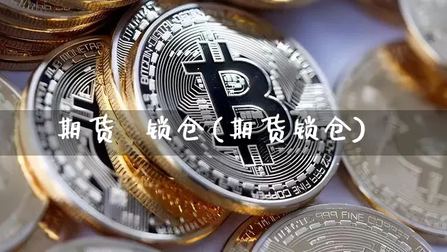 期货  锁仓(期货锁仓)_https://www.lclxwz.com_上期能源_第1张