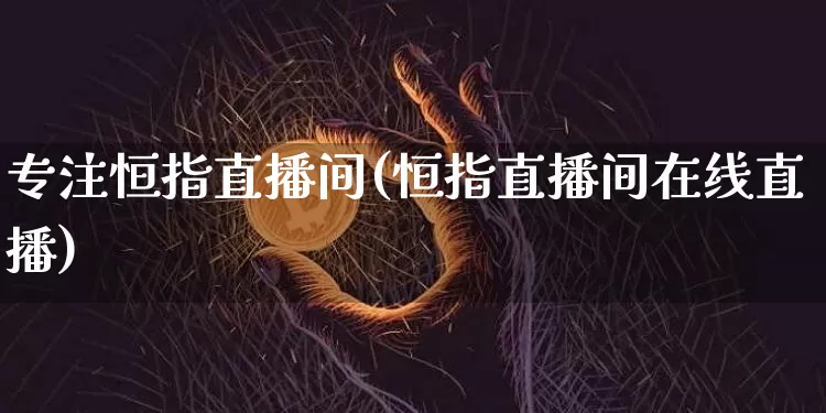专注恒指直播间(恒指直播间在线直播)_https://www.lclxwz.com_大商所_第1张