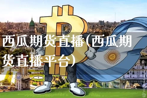 西瓜期货直播(西瓜期货直播平台)_https://www.lclxwz.com_上期所_第1张