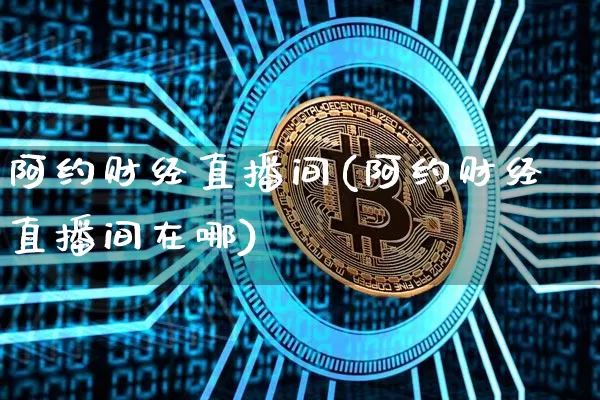 阿约财经直播间(阿约财经直播间在哪)_https://www.lclxwz.com_上期能源_第1张