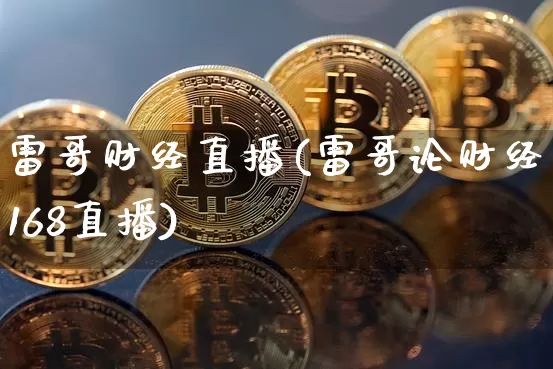雷哥财经直播(雷哥论财经168直播)_https://www.lclxwz.com_大商所_第1张