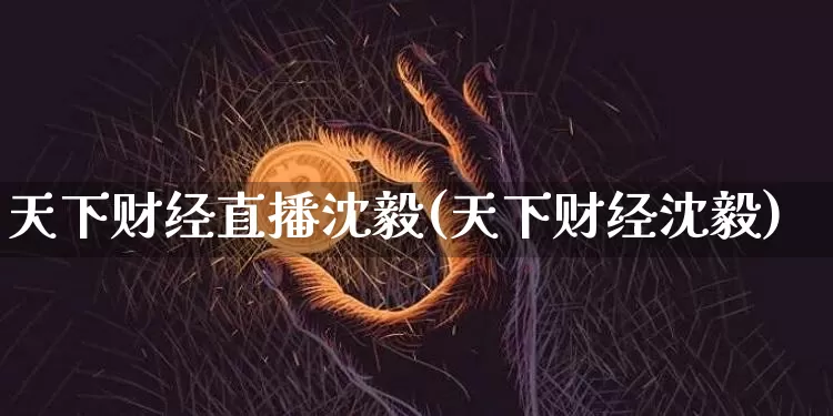天下财经直播沈毅(天下财经沈毅)_https://www.lclxwz.com_郑商所_第1张