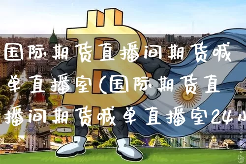国际期货直播间期货喊单直播室(国际期货直播间期货喊单直播室24小时)_https://www.lclxwz.com_广期所_第1张