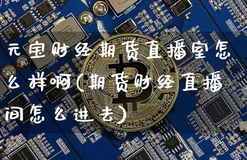 元宝财经期货直播室怎么样啊(期货财经直播间怎么进去)_https://www.lclxwz.com_大商所_第1张