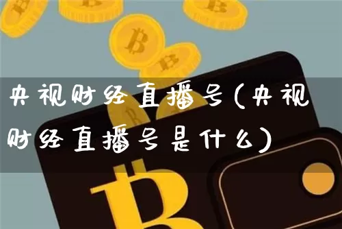 央视财经直播号(央视财经直播号是什么)_https://www.lclxwz.com_上期能源_第1张