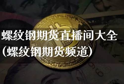 螺纹钢期货直播间大全(螺纹钢期货频道)_https://www.lclxwz.com_广期所_第1张