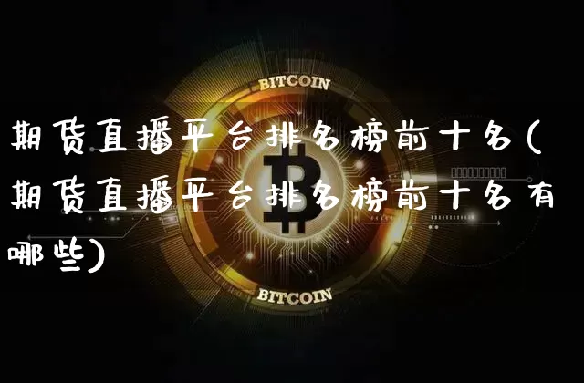 期货直播平台排名榜前十名(期货直播平台排名榜前十名有哪些)_https://www.lclxwz.com_上期能源_第1张