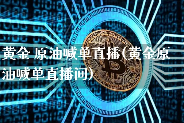 黄金 原油喊单直播(黄金原油喊单直播间)_https://www.lclxwz.com_大商所_第1张