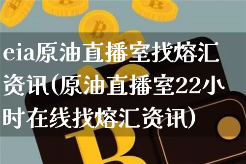eia原油直播室找熔汇资讯(原油直播室22小时在线找熔汇资讯)_https://www.lclxwz.com_上期能源_第1张