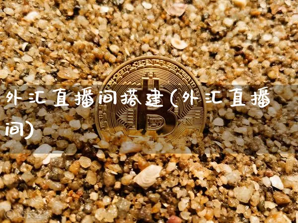 外汇直播间搭建(外汇直播间)_https://www.lclxwz.com_大商所_第1张
