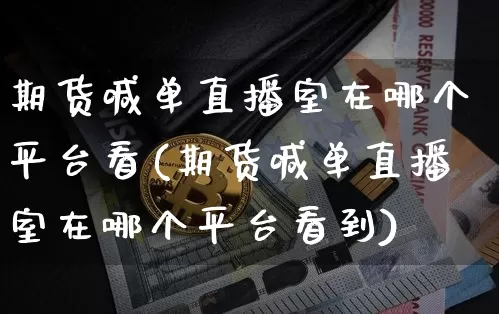 期货喊单直播室在哪个平台看(期货喊单直播室在哪个平台看到)_https://www.lclxwz.com_郑商所_第1张