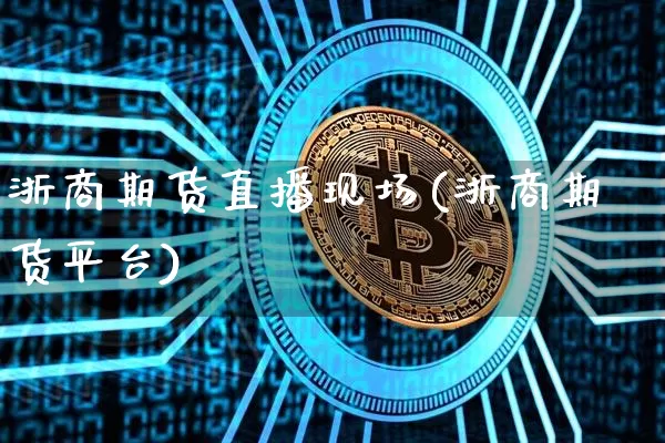 浙商期货直播现场(浙商期货平台)_https://www.lclxwz.com_中金所_第1张