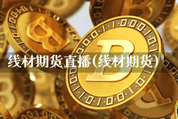 线材期货直播(线材期货)_https://www.lclxwz.com_广期所_第1张