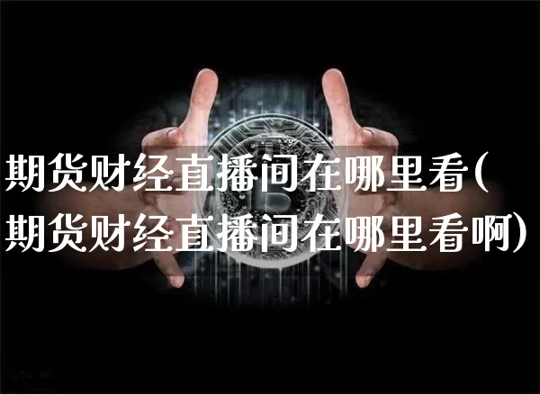 期货财经直播间在哪里看(期货财经直播间在哪里看啊)_https://www.lclxwz.com_郑商所_第1张