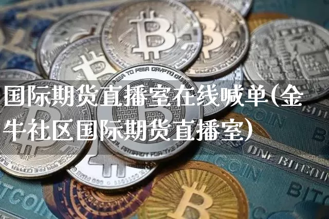 国际期货直播室在线喊单(金牛社区国际期货直播室)_https://www.lclxwz.com_广期所_第1张