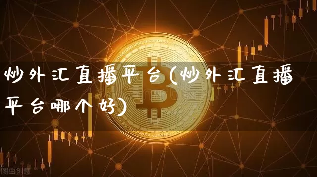 炒外汇直播平台(炒外汇直播平台哪个好)_https://www.lclxwz.com_郑商所_第1张