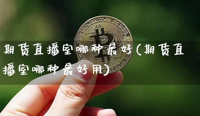 期货直播室哪种最好(期货直播室哪种最好用)_https://www.lclxwz.com_上期能源_第1张