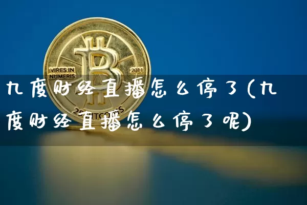 九度财经直播怎么停了(九度财经直播怎么停了呢)_https://www.lclxwz.com_上期能源_第1张