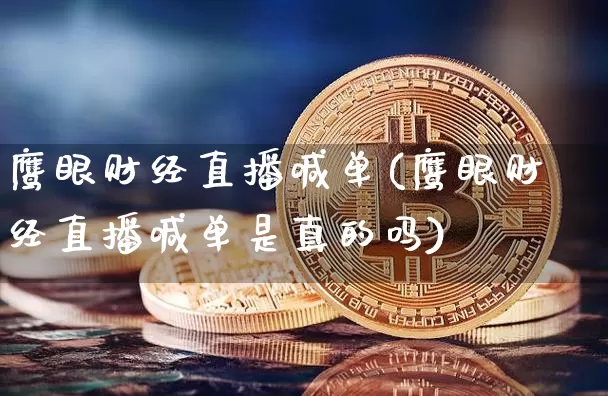 鹰眼财经直播喊单(鹰眼财经直播喊单是真的吗)_https://www.lclxwz.com_上期能源_第1张