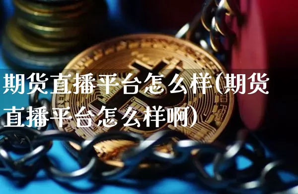 期货直播平台怎么样(期货直播平台怎么样啊)_https://www.lclxwz.com_上期能源_第1张