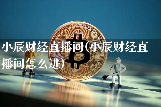 小辰财经直播间(小辰财经直播间怎么进)_https://www.lclxwz.com_上期所_第1张