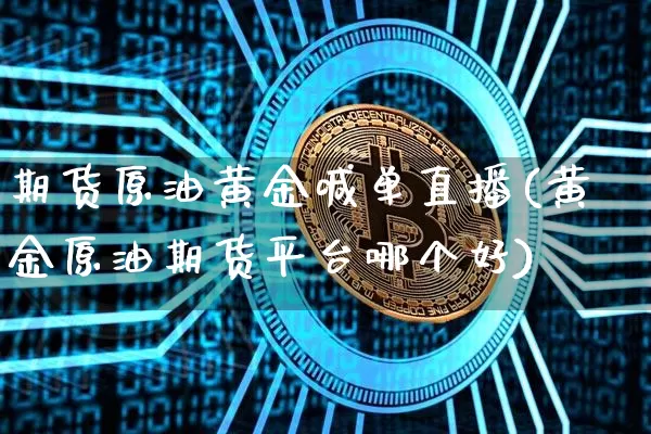 期货原油黄金喊单直播(黄金原油期货平台哪个好)_https://www.lclxwz.com_大商所_第1张