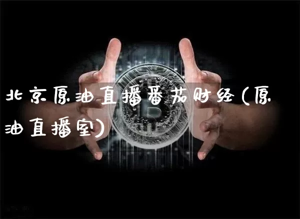 北京原油直播番茄财经(原油直播室)_https://www.lclxwz.com_大商所_第1张