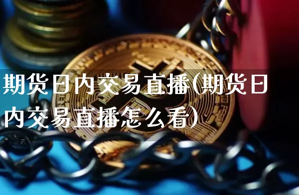 期货日内交易直播(期货日内交易直播怎么看)_https://www.lclxwz.com_上期能源_第1张
