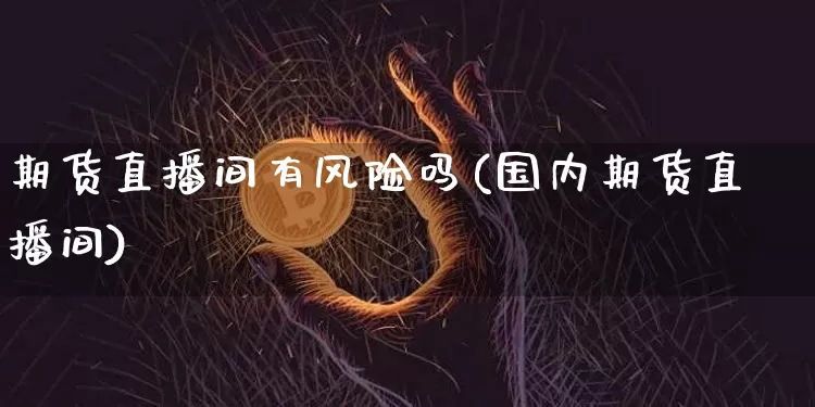 期货直播间有风险吗(国内期货直播间)_https://www.lclxwz.com_中金所_第1张
