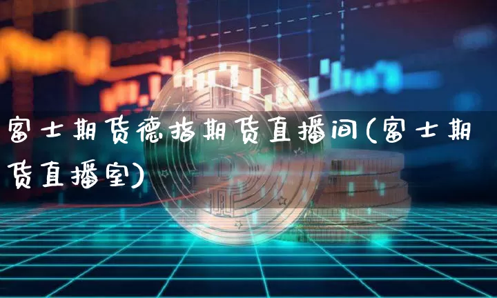 富士期货德指期货直播间(富士期货直播室)_https://www.lclxwz.com_广期所_第1张