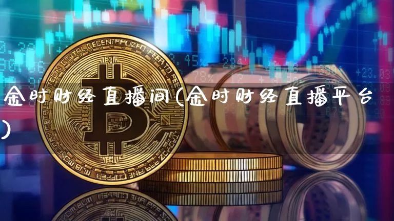 金时财经直播间(金时财经直播平台)_https://www.lclxwz.com_上期能源_第1张