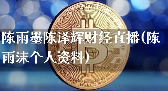 陈雨墨陈译辉财经直播(陈雨沫个人资料)_https://www.lclxwz.com_郑商所_第1张