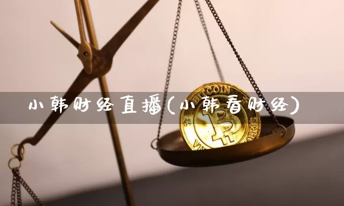 小韩财经直播(小韩看财经)_https://www.lclxwz.com_大商所_第1张