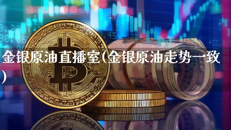 金银原油直播室(金银原油走势一致)_https://www.lclxwz.com_大商所_第1张