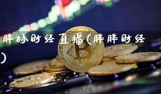 胖林财经直播(胖胖财经)_https://www.lclxwz.com_上期能源_第1张