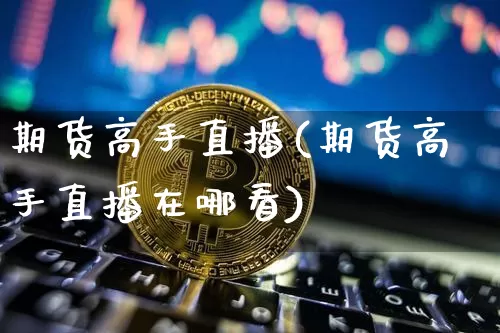期货高手直播(期货高手直播在哪看)_https://www.lclxwz.com_大商所_第1张