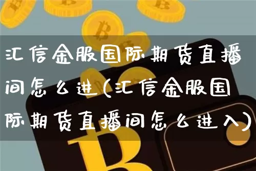 汇信金服国际期货直播间怎么进(汇信金服国际期货直播间怎么进入)_https://www.lclxwz.com_郑商所_第1张