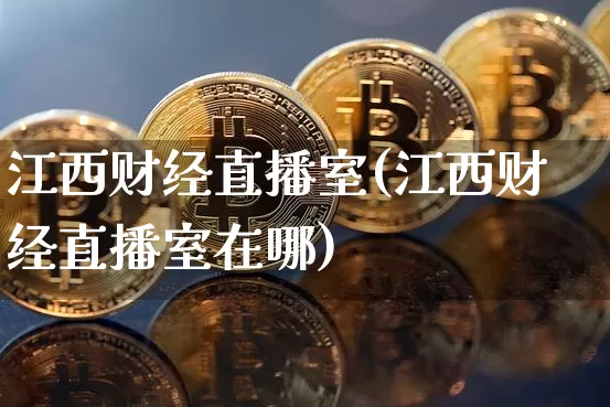 江西财经直播室(江西财经直播室在哪)_https://www.lclxwz.com_上期能源_第1张