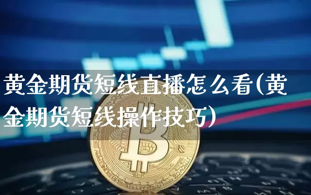 黄金期货短线直播怎么看(黄金期货短线操作技巧)_https://www.lclxwz.com_大商所_第1张