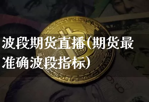 波段期货直播(期货最准确波段指标)_https://www.lclxwz.com_中金所_第1张