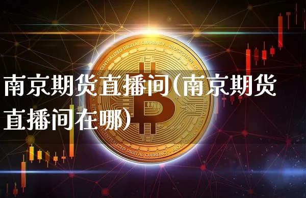南京期货直播间(南京期货直播间在哪)_https://www.lclxwz.com_中金所_第1张
