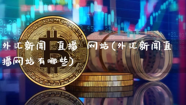 外汇新闻  直播  网站(外汇新闻直播网站有哪些)_https://www.lclxwz.com_郑商所_第1张