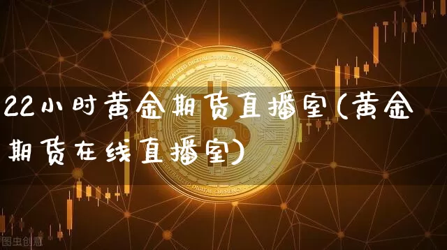 22小时黄金期货直播室(黄金期货在线直播室)_https://www.lclxwz.com_中金所_第1张