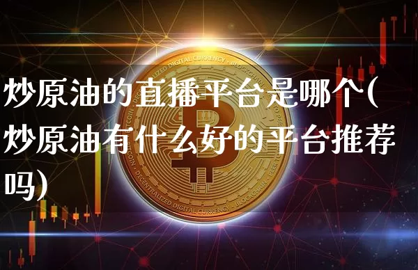 炒原油的直播平台是哪个(炒原油有什么好的平台推荐吗)_https://www.lclxwz.com_大商所_第1张