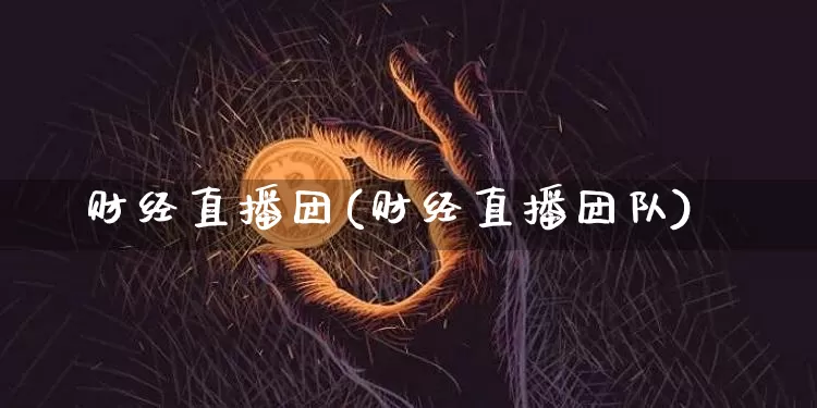 财经直播团(财经直播团队)_https://www.lclxwz.com_郑商所_第1张