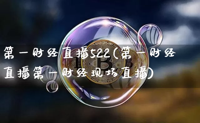 第一财经直播522(第一财经直播第一财经现场直播)_https://www.lclxwz.com_上期能源_第1张
