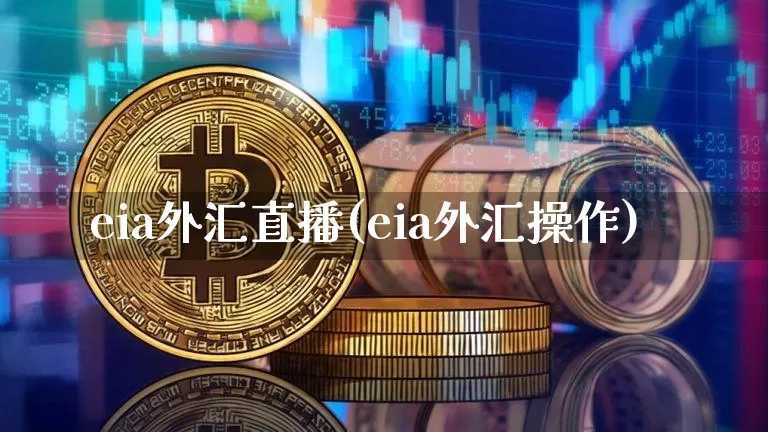 eia外汇直播(eia外汇操作)_https://www.lclxwz.com_大商所_第1张
