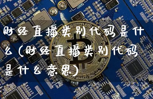 财经直播类别代码是什么(财经直播类别代码是什么意思)_https://www.lclxwz.com_大商所_第1张