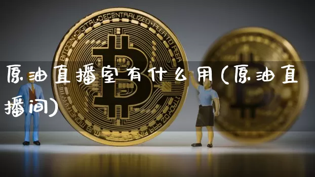 原油直播室有什么用(原油直播间)_https://www.lclxwz.com_大商所_第1张