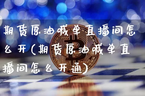 期货原油喊单直播间怎么开(期货原油喊单直播间怎么开通)_https://www.lclxwz.com_广期所_第1张
